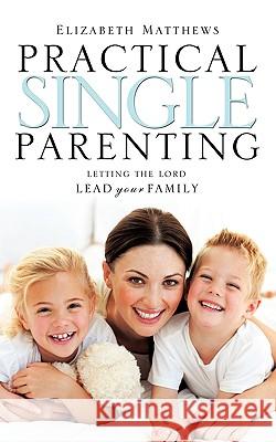 Practical Single Parenting Elizabeth Matthews 9781609575014 Xulon Press - książka
