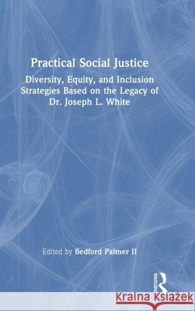 Practical Social Justice: Diversity, Equity, and Inclusion Strategies Based on the Legacy of Dr. Joseph L. White Palmer, Bedford, II 9780367678036 Taylor & Francis Ltd - książka