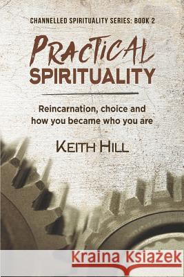 Practical Spirituality: Reincarnation, Choice and How You Became Who You Are Keith Hill 9780995105904 Attar Books - książka