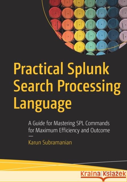 Practical Splunk Search Processing Language: A Guide for Mastering Spl Commands for Maximum Efficiency and Outcome Karun Subramanian 9781484262757 Apress - książka