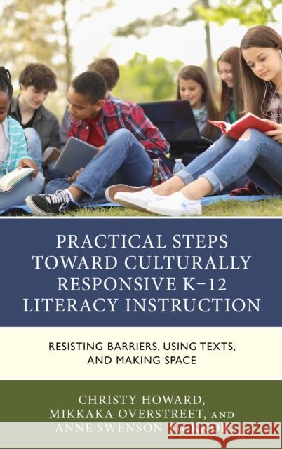 Practical Steps Toward Culturally Responsive K-12 Literacy Instruction: Resisting Barriers, Using Texts, and Making Space Christy Howard Mikkaka Overstreet Anne Swenson Ticknor 9781475864588 Rowman & Littlefield Publishers - książka