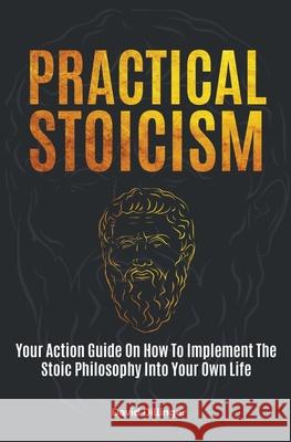 Practical Stoicism: Your Action Guide On How To Implement The Stoic Philosophy Into Your Own Life David Dillinger 9781646962549 M & M Limitless Online Inc. - książka