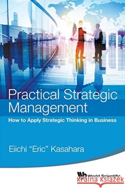 Practical Strategic Management: How to Apply Strategic Thinking in Business Eiichi Kasahara 9789814651363 World Scientific Publishing Company - książka