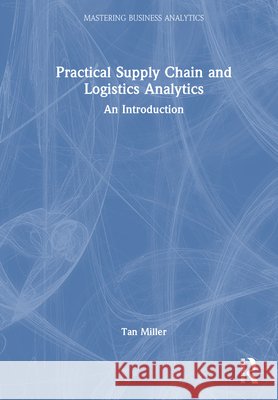 Practical Supply Chain and Logistics Analytics: An Introduction Tan (Rider University, New Jersey, USA) Miller 9781032955544 Routledge - książka