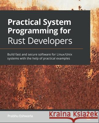 Practical System programming for Rust developers: Build fast and secure software for Linux/Unix systems with the help of practical examples Prabhu Eshwarla 9781800560963 Packt Publishing - książka