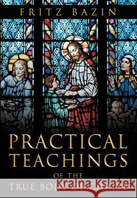 Practical Teachings of the True Body of Christ: of the True Body of Christ Bazin, Fritz 9781469194042 Xlibris Corporation - książka