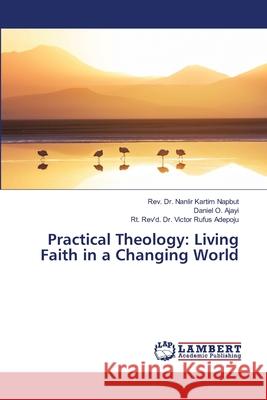 Practical Theology: Living Faith in a Changing World Napbut, Rev. Dr. Nanlir Kartim, Ajayi, Daniel O., Adepoju, Rt. Rev'd. Dr. Victor Rufus 9786208170806 LAP Lambert Academic Publishing - książka