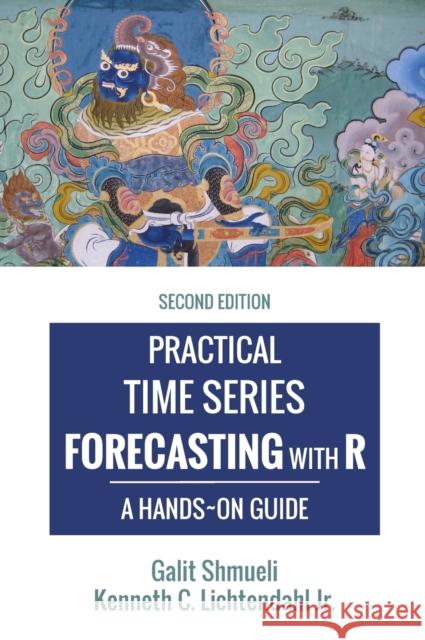 Practical Time Series Forecasting with R: A Hands-On Guide [2nd Edition] Galit Shmueli (University of Maryland Co Jr Kenneth C Lichtendahl  9780997847925 Axelrod Schnall Publishers - książka