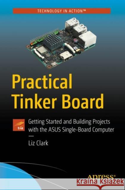 Practical Tinker Board: Getting Started and Building Projects with the Asus Single-Board Computer Clark, Liz 9781484238257 Apress - książka