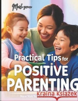 Practical Tips for Positive Parenting: A Guide to Enhancing Parenting Skills and Fostering Positive Relationships Mark Simon 9798332524196 Independently Published - książka