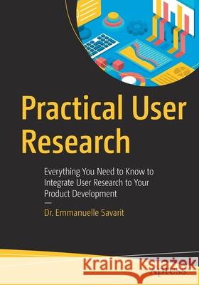 Practical User Research: Everything You Need to Know to Integrate User Research to Your Product Development Savarit, Emmanuelle 9781484255957 Apress - książka
