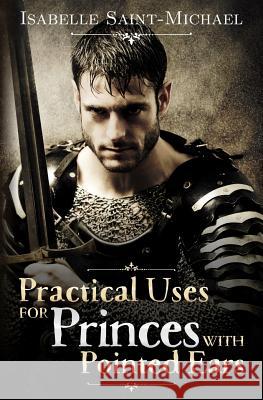 Practical Uses for Princes with Pointed Ears Isabelle Saint-Michael 9780990866503 Otherworld Romance - książka