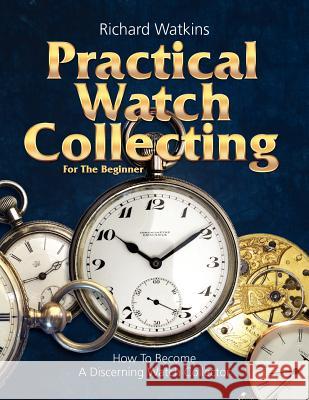 Practical Watch Collecting for the Beginner Richard Watkins 9780982358450 Nawcc - książka