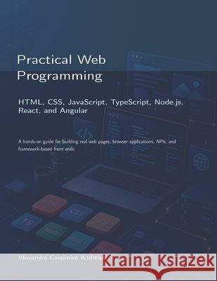 Practical Web Programming: HTML, CSS, JavaScript, TypeScript, Node.js, React, and Angular Andreani, Alexandre Cassimiro 9798182097123 Independently Published - książka