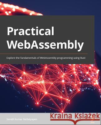 Practical WebAssembly: Explore the fundamentals of WebAssembly programming using Rust Nellaiyapen, Sendil Kumar 9781838828004 Packt Publishing Limited - książka