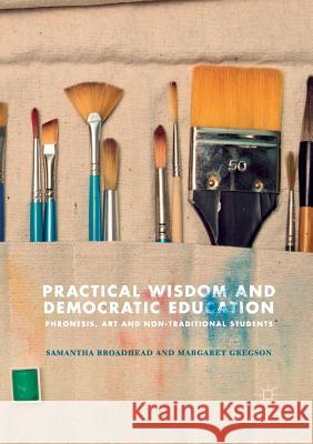 Practical Wisdom and Democratic Education: Phronesis, Art and Non-Traditional Students Broadhead, Samantha 9783030103538 Palgrave MacMillan - książka