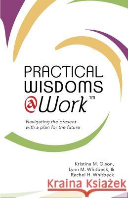 Practical Wisdoms @ Work: Navigating the present with a plan for the future Whitbeck, Lynn M. 9780999517215 Petite2queen - książka