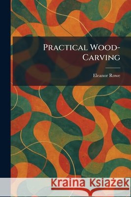 Practical Wood-Carving Eleanor Rowe 9781025473598 Tradd Street Press - książka