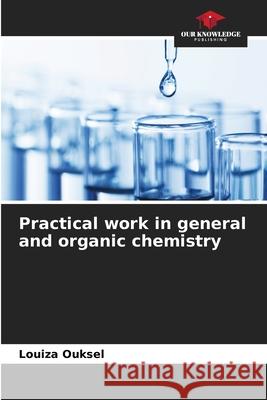 Practical work in general and organic chemistry Ouksel, Louiza 9786209120282 Our Knowledge Publishing - książka