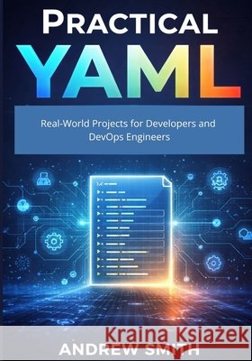 Practical YAML: Real-World Projects for Developers and DevOps Engineers Smith, Andrew 9798257960741 Independently Published - książka