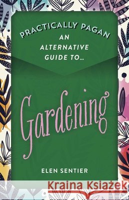 Practically Pagan - An Alternative Guide to Gardening Elen Sentier 9781789043730 Collective Ink - książka