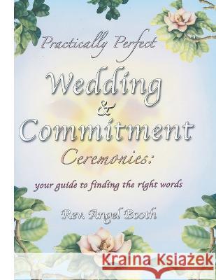 Practically Perfect Wedding & Commitment Ceremonies: Your guide to finding the right words Angel Booth Rosiland Solomon  9798891218949 Angel Booth - książka