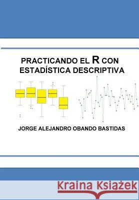 Practicando el R con la estadística descriptiva: Estadística Descriptiva con R Bastidas, Jorge Alejandro Obando 9781535074940 Createspace Independent Publishing Platform - książka
