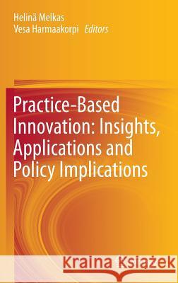 Practice-Based Innovation: Insights, Applications and Policy Implications Helin Melkas Vesa Harmaakorpi 9783642217227 Springer - książka