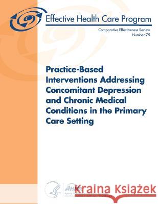 Practice-Based Interventions Addressing Concomitant Depression and Chronic Medical Conditions in the Primary Care Setting: Comparative Effectiveness R U. S. Department of Heal Huma Agency for Healthcare Resea An 9781484086049 Createspace - książka
