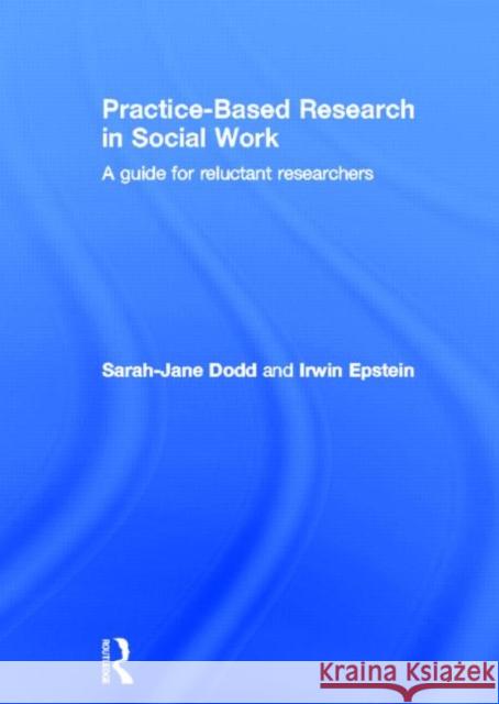 Practice-Based Research in Social Work : A Guide for Reluctant Researchers Sarah-Jane Dodd Irwin Epstein 9780415565233 Routledge - książka