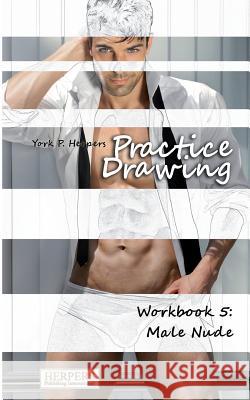 Practice Drawing - Workbook 5: Male Nude York P. Herpers 9783946268147 Herpers Publishing International - książka