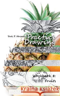 Practice Drawing - Workbook 8: Fruits York P. Herpers 9783946268178 Herpers Publishing International - książka
