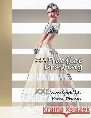 Practice Drawing - XXL Workbook 18: Prom Dresses York P. Herpers 9781986896092 Createspace Independent Publishing Platform - książka