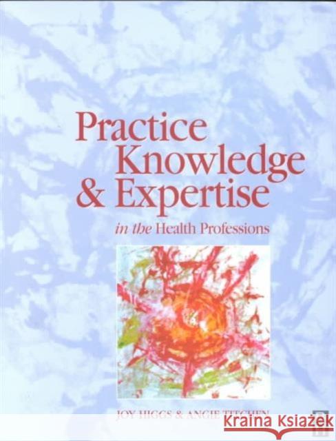 Practice Knowledge & Expertise Health Prof Joy (Professor, Faculty Of Health Sciences, Universit Higgs Angie (Senior Research And Development Fellow, Roya Titchen 9780750646888 ELSEVIER HEALTH SCIENCES - książka