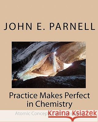 Practice Makes Perfect in Chemistry: Atomic Concepts (with Answers) John E. Parnell 9781448631353 Createspace - książka