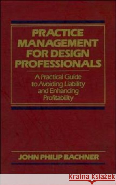Practice Management for Design Professionals: A Practical Guide to Avoiding Liability and Enhancing Profitability Bachner, John Philip 9780471522058 Wiley-Interscience - książka
