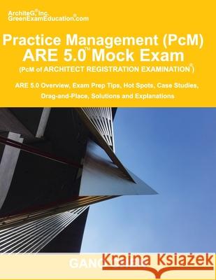 Practice Management (PcM) ARE 5.0 Mock Exam (Architect Registration Examination): ARE 5.0 Overview, Exam Prep Tips, Hot Spots, Case Studies, Drag-and-Place, Solutions and Explanations Gang Chen 9781612650388 Architeg, Inc. - książka