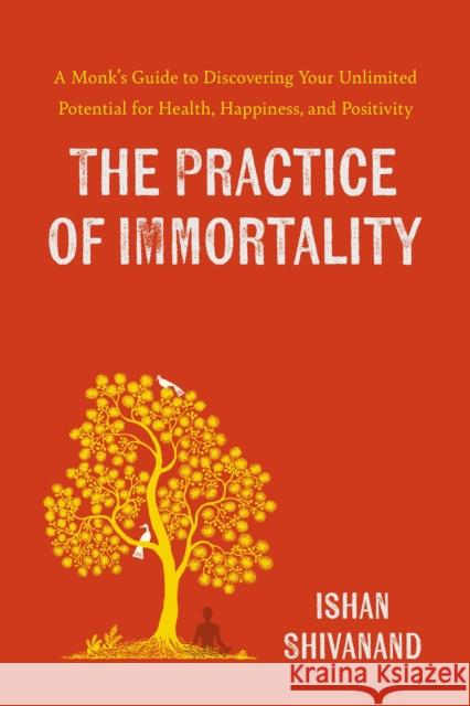 Practice of Immortality: A Monk's Guide to Discovering Your Unlimited Potential for Health, Happiness, and Positivity Ishan Shivanand 9780306834561 Hachette Go - książka