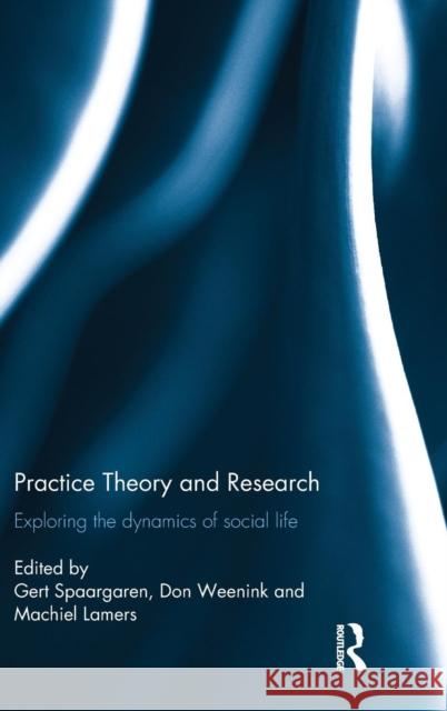 Practice Theory and Research: Exploring the Dynamics of Social Life Gert Spaargaren Don Weenink Machiel Lamers 9781138101517 Routledge - książka