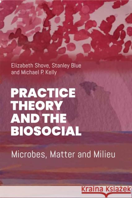 Practice Theory and the Biosocial: Microbes, Matter and Milieu Mike P. Kelly 9781836953395 Berghahn Books - książka