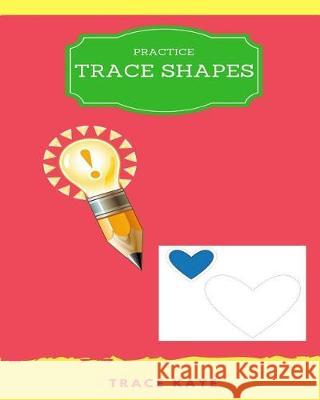 Practice Trace Shapes: trace shapes ages 3-5, trace shapes for babies Kaye, Trace 9781976204821 Createspace Independent Publishing Platform - książka