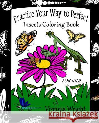 Practice Your Way to Perfect: Insects Coloring Book (For Kids) Wright, Virginia 9781544944401 Createspace Independent Publishing Platform - książka