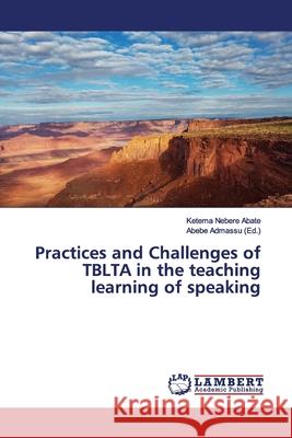 Practices and Challenges of TBLTA in the teaching learning of speaking Abate, Ketema Nebere 9786135855340 LAP Lambert Academic Publishing - książka