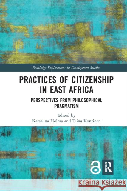 Practices of Citizenship in East Africa: Perspectives from Philosophical Pragmatism Katariina Holma Tiina Kontinen 9781032176550 Routledge - książka