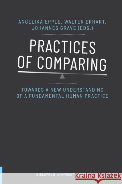 Practices of Comparing: Towards a New Understanding of a Fundamental Human Practice Epple, Angelika 9783837651669 Bielefeld University Press - książka