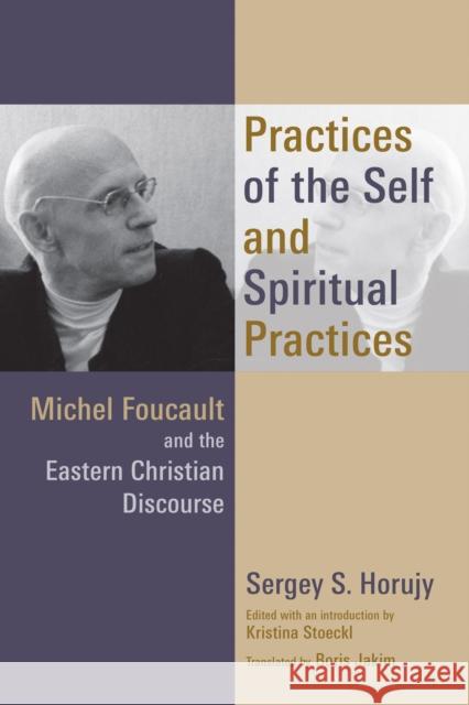 Practices of the Self and Spiritual Practices: Michel Foucault and the Eastern Christian Discourse Sergey S. Horujy Kristina Stoeckl Boris Jakim 9780802872265 William B. Eerdmans Publishing Company - książka