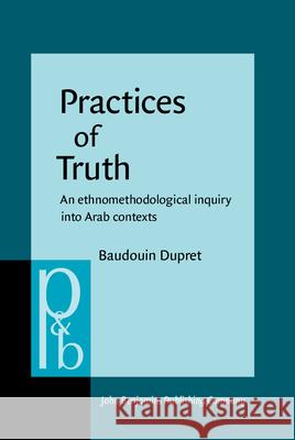 Practices of Truth: An Ethnomethodological Inquiry into Arab Contexts Baudouin Dupret   9789027256171 John Benjamins Publishing Co - książka