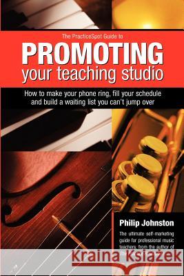 PracticeSpot Guide to Promoting Your Teaching Studio Johnston, Philip A. 9780958190510 Practicespot Pty. - książka