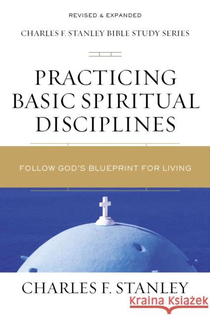 Practicing Basic Spiritual Disciplines: Follow God's Blueprint for Living Charles F. Stanley 9780310105701 Thomas Nelson - książka