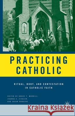 Practicing Catholic: Ritual, Body, and Contestation in Catholic Faith Bruce T. Morrill Joanna E. Ziegler Susan Rodgers 9781349534197 Palgrave MacMillan - książka